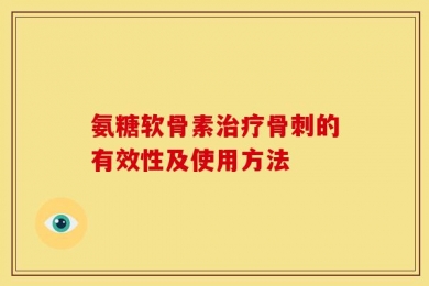 氨糖软骨素治疗骨刺的有效性及使用方法
