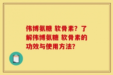 伟博氨糖 软骨素？了解伟博氨糖 软骨素的功效与使用方法？