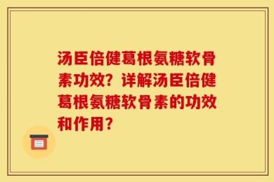汤臣倍健葛根氨糖软骨素功效？详解汤臣倍健葛根氨糖软骨素的功效和作用？