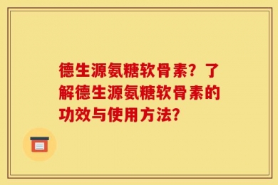 德生源氨糖软骨素？了解德生源氨糖软骨素的功效与使用方法？