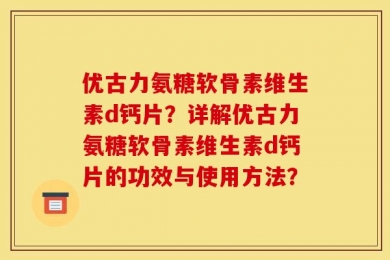 优古力氨糖软骨素维生素d钙片？详解优古力氨糖软骨素维生素d钙片的功效与使用方法？