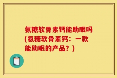 氨糖软骨素钙能助眠吗(氨糖软骨素钙：一款能助眠的产品？)