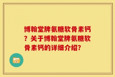 博翰堂牌氨糖软骨素钙？关于博翰堂牌氨糖软骨素钙的详细介绍？