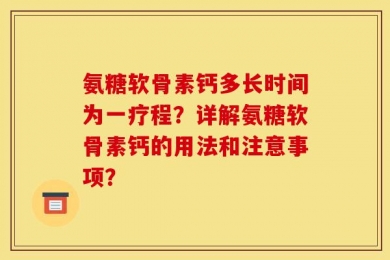 氨糖软骨素钙多长时间为一疗程？详解氨糖软骨素钙的用法和注意事项？
