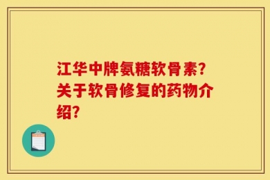江华中牌氨糖软骨素？关于软骨修复的药物介绍？