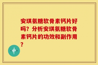 安琪氨糖软骨素钙片好吗？分析安琪氨糖软骨素钙片的功效和副作用？
