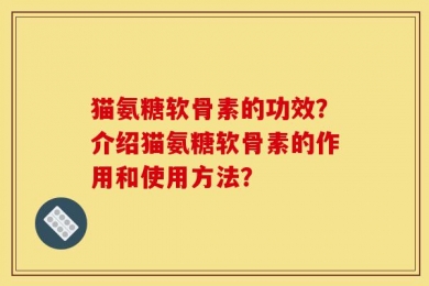 猫氨糖软骨素的功效？介绍猫氨糖软骨素的作用和使用方法？
