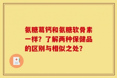 氨糖葛钙和氨糖软骨素一样？了解两种保健品的区别与相似之处？