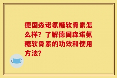 德国森诺氨糖软骨素怎么样？了解德国森诺氨糖软骨素的功效和使用方法？