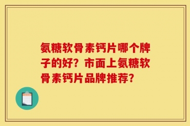 氨糖软骨素钙片哪个牌子的好？市面上氨糖软骨素钙片品牌推荐？
