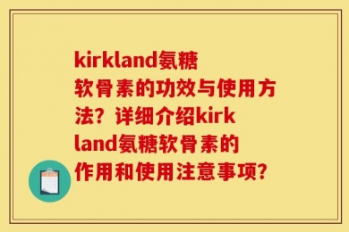 kirkland氨糖软骨素的功效与使用方法？详细介绍kirkland氨糖软骨素的作用和使用注意事项？