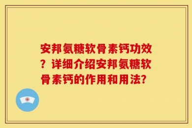 安邦氨糖软骨素钙功效？详细介绍安邦氨糖软骨素钙的作用和用法？