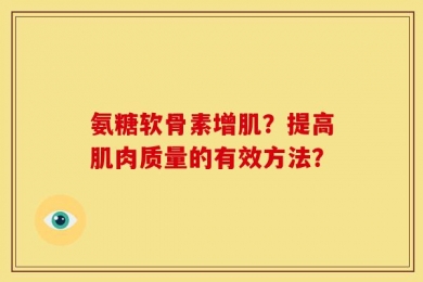 氨糖软骨素增肌？提高肌肉质量的有效方法？