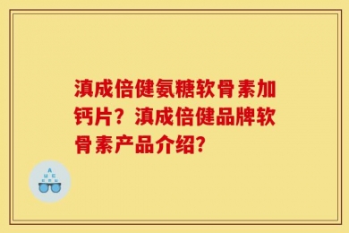 滇成倍健氨糖软骨素加钙片？滇成倍健品牌软骨素产品介绍？