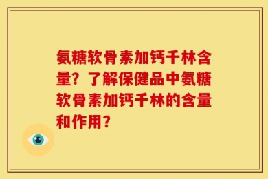 氨糖软骨素加钙千林含量？了解保健品中氨糖软骨素加钙千林的含量和作用？