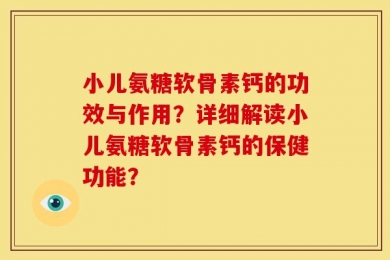 小儿氨糖软骨素钙的功效与作用？详细解读小儿氨糖软骨素钙的保健功能？