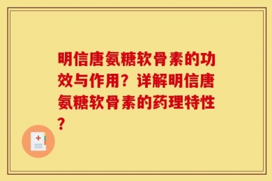 明信唐氨糖软骨素的功效与作用？详解明信唐氨糖软骨素的药理特性？