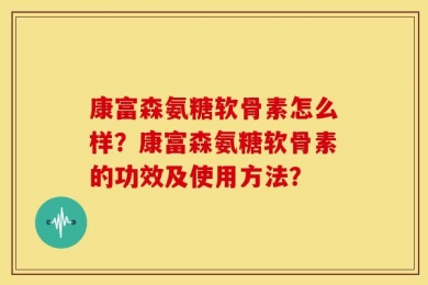 康富森氨糖软骨素怎么样？康富森氨糖软骨素的功效及使用方法？