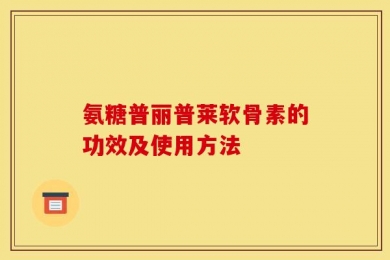 氨糖普丽普莱软骨素的功效及使用方法
