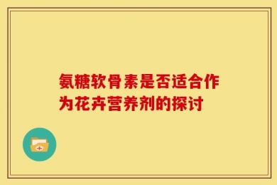 氨糖软骨素是否适合作为花卉营养剂的探讨