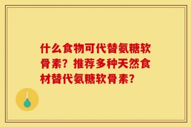 什么食物可代替氨糖软骨素？推荐多种天然食材替代氨糖软骨素？