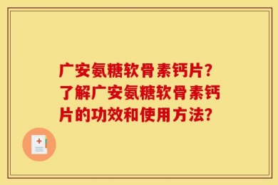 广安氨糖软骨素钙片？了解广安氨糖软骨素钙片的功效和使用方法？