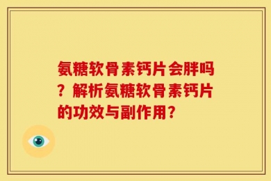 氨糖软骨素钙片会胖吗？解析氨糖软骨素钙片的功效与副作用？