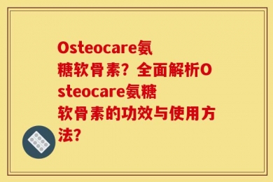 Osteocare氨糖软骨素？全面解析Osteocare氨糖软骨素的功效与使用方法？