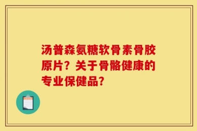 汤普森氨糖软骨素骨胶原片？关于骨骼健康的专业保健品？