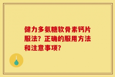 健力多氨糖软骨素钙片服法？正确的服用方法和注意事项？