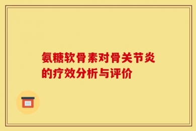 氨糖软骨素对骨关节炎的疗效分析与评价