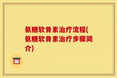 氨糖软骨素治疗流程(氨糖软骨素治疗步骤简介)