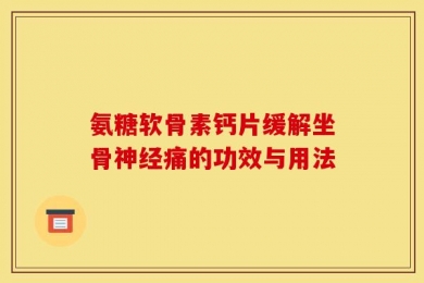 氨糖软骨素钙片缓解坐骨神经痛的功效与用法