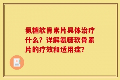 氨糖软骨素片具体治疗什么？详解氨糖软骨素片的疗效和适用症？