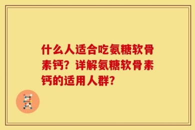 什么人适合吃氨糖软骨素钙？详解氨糖软骨素钙的适用人群？