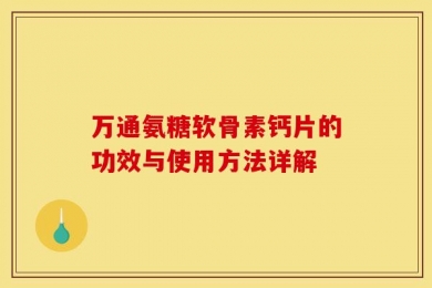 万通氨糖软骨素钙片的功效与使用方法详解