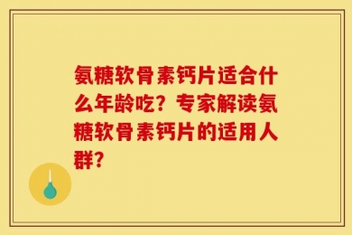 氨糖软骨素钙片适合什么年龄吃？专家解读氨糖软骨素钙片的适用人群？