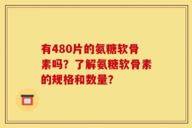 有480片的氨糖软骨素吗？了解氨糖软骨素的规格和数量？