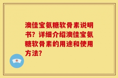 澳佳宝氨糖软骨素说明书？详细介绍澳佳宝氨糖软骨素的用途和使用方法？