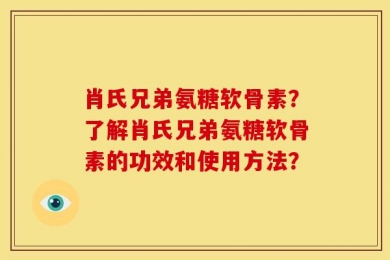 肖氏兄弟氨糖软骨素？了解肖氏兄弟氨糖软骨素的功效和使用方法？