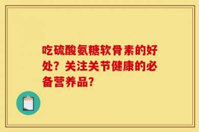 吃硫酸氨糖软骨素的好处？关注关节健康的必备营养品？