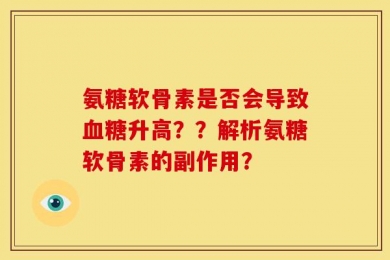 氨糖软骨素是否会导致血糖升高？？解析氨糖软骨素的副作用？