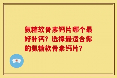 氨糖软骨素钙片哪个最好补钙？选择最适合你的氨糖软骨素钙片？