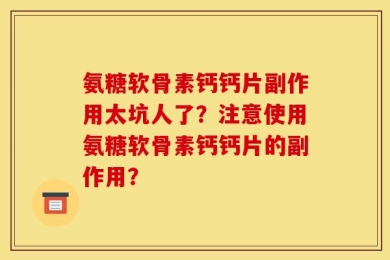 氨糖软骨素钙钙片副作用太坑人了？注意使用氨糖软骨素钙钙片的副作用？