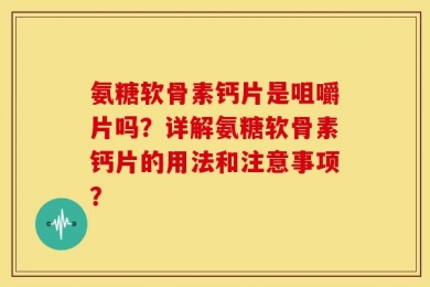 氨糖软骨素钙片是咀嚼片吗？详解氨糖软骨素钙片的用法和注意事项？