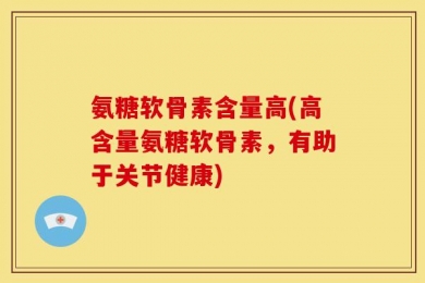 氨糖软骨素含量高(高含量氨糖软骨素，有助于关节健康)