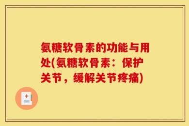 氨糖软骨素的功能与用处(氨糖软骨素：保护关节，缓解关节疼痛)