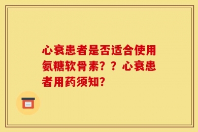 心衰患者是否适合使用氨糖软骨素？？心衰患者用药须知？