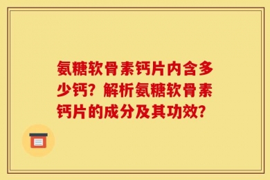 氨糖软骨素钙片内含多少钙？解析氨糖软骨素钙片的成分及其功效？