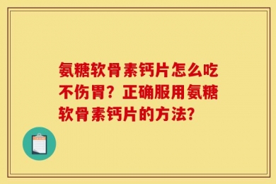 氨糖软骨素钙片怎么吃不伤胃？正确服用氨糖软骨素钙片的方法？